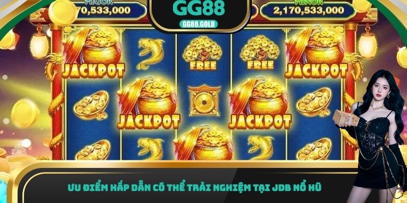 Ưu điểm hấp dẫn có thể trải nghiệm tại JDB nổ hũ